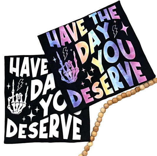Have the day you deserve tshirt